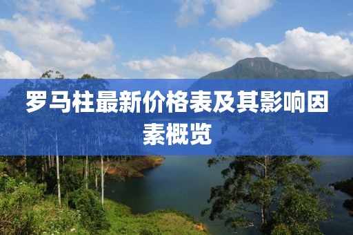 羅馬柱最新價(jià)格表及其影響因素概覽
