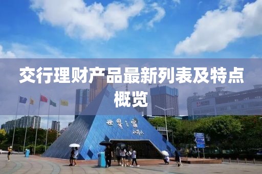 交行理財產(chǎn)品最新列表及特點概覽