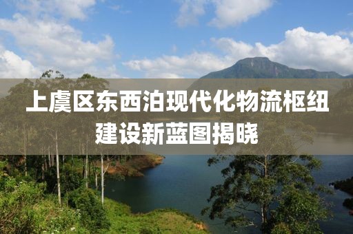 上虞區(qū)東西泊現(xiàn)代化物流樞紐建設(shè)新藍(lán)圖揭曉