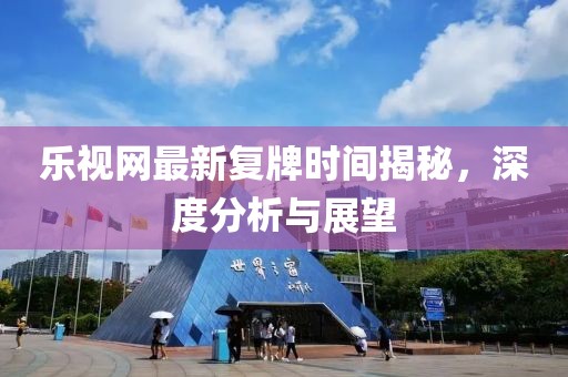 樂視網(wǎng)最新復(fù)牌時間揭秘，深度分析與展望
