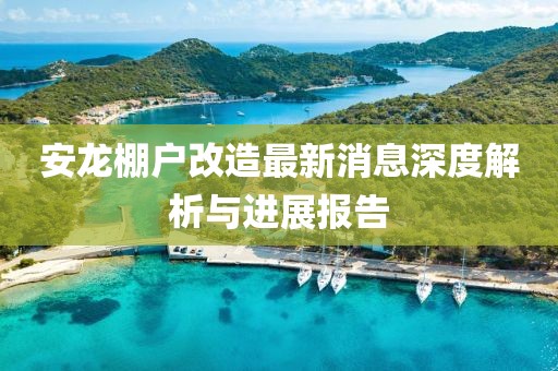 安龍棚戶改造最新消息深度解析與進(jìn)展報(bào)告