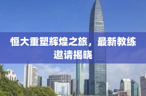 恒大重塑輝煌之旅，最新教練邀請揭曉