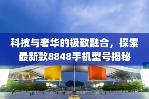 科技與奢華的極致融合，探索最新款8848手機型號揭秘
