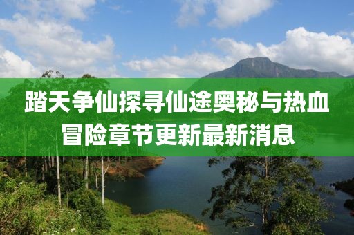 踏天爭仙探尋仙途奧秘與熱血冒險章節(jié)更新最新消息