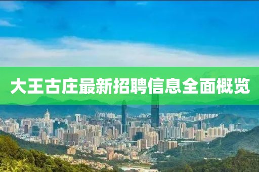大王古莊最新招聘信息全面概覽