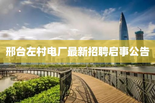 邢臺(tái)左村電廠最新招聘啟事公告