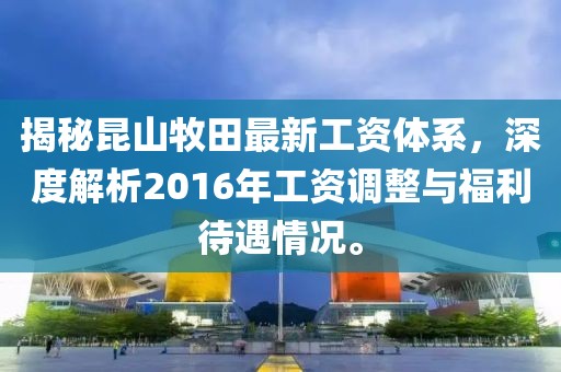 揭秘昆山牧田最新工資體系，深度解析2016年工資調(diào)整與福利待遇情況。