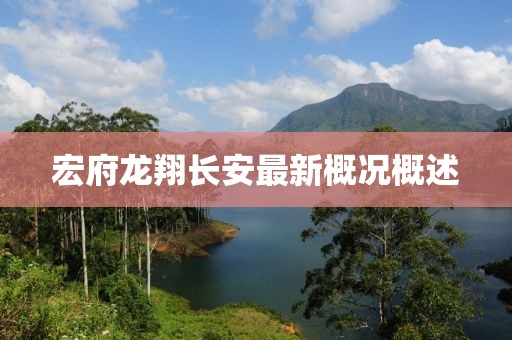宏府龍翔長(zhǎng)安最新概況概述