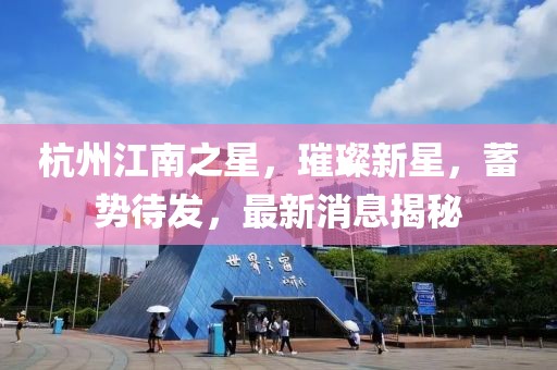 杭州江南之星，璀璨新星，蓄勢待發(fā)，最新消息揭秘