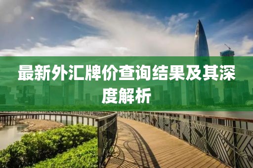 最新外匯牌價(jià)查詢結(jié)果及其深度解析