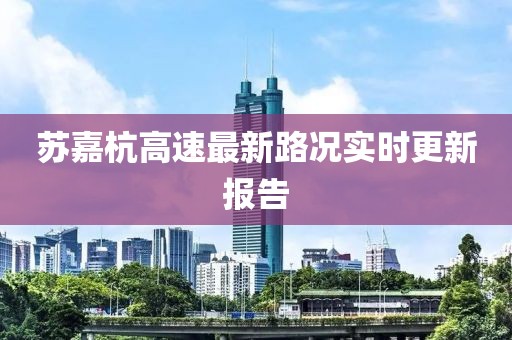 蘇嘉杭高速最新路況實(shí)時(shí)更新報(bào)告