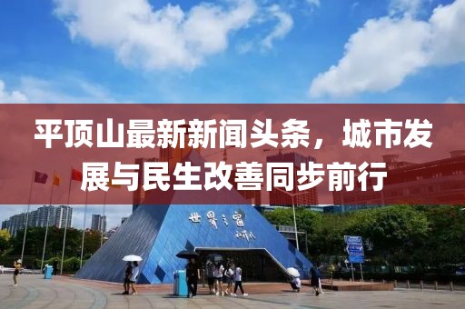 平頂山最新新聞頭條，城市發(fā)展與民生改善同步前行