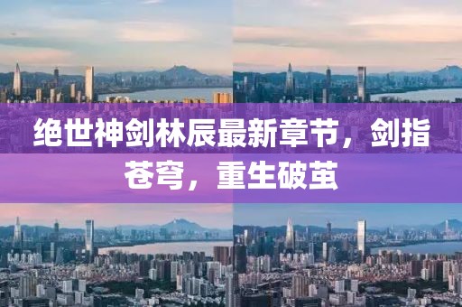 絕世神劍林辰最新章節(jié)，劍指蒼穹，重生破繭