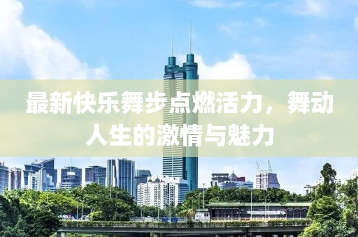 最新快樂舞步點燃活力，舞動人生的激情與魅力