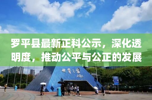 羅平縣最新正科公示，深化透明度，推動(dòng)公平與公正的發(fā)展