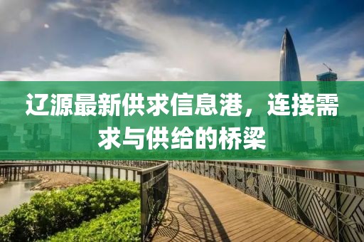 遼源最新供求信息港，連接需求與供給的橋梁
