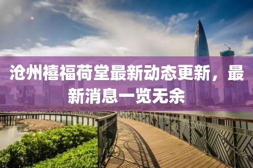 滄州禧福荷堂最新動態(tài)更新，最新消息一覽無余