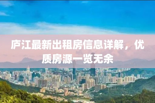 廬江最新出租房信息詳解，優(yōu)質(zhì)房源一覽無余