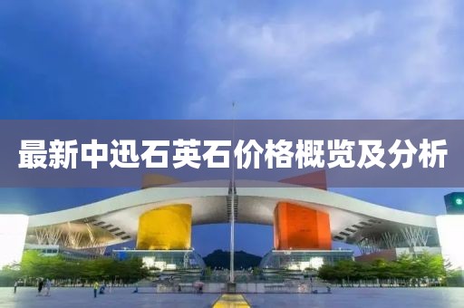 最新中迅石英石價格概覽及分析