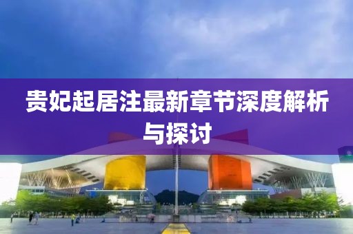 貴妃起居注最新章節(jié)深度解析與探討