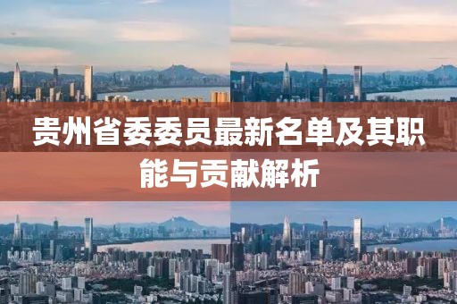 貴州省委委員最新名單及其職能與貢獻(xiàn)解析