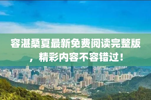 容湛桑夏最新免費(fèi)閱讀完整版，精彩內(nèi)容不容錯過！