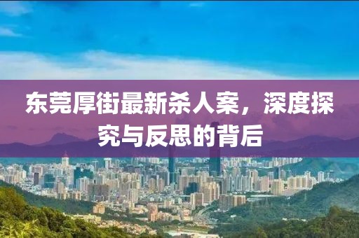 東莞厚街最新殺人案，深度探究與反思的背后