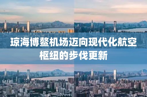 瓊海博鰲機場邁向現(xiàn)代化航空樞紐的步伐更新
