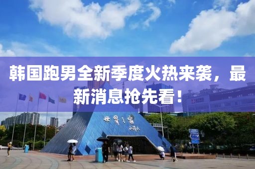 韓國跑男全新季度火熱來襲，最新消息搶先看！