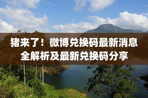 豬來了！微博兌換碼最新消息全解析及最新兌換碼分享