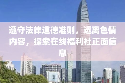 遵守法律道德準(zhǔn)則，遠(yuǎn)離色情內(nèi)容，探索在線福利社正面信息