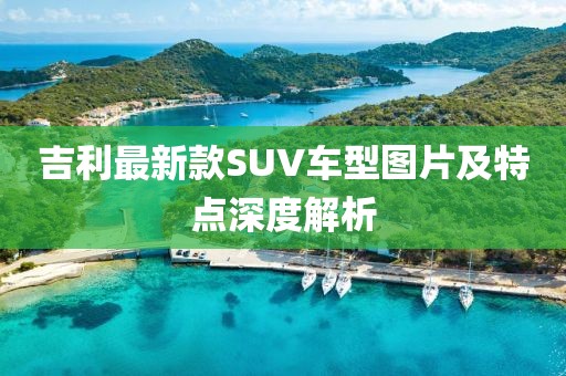 吉利最新款SUV車型圖片及特點深度解析