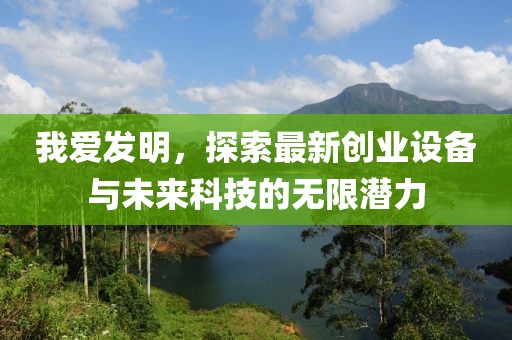 我愛發(fā)明，探索最新創(chuàng)業(yè)設(shè)備與未來科技的無限潛力