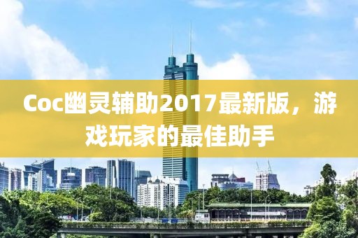Coc幽靈輔助2017最新版，游戲玩家的最佳助手