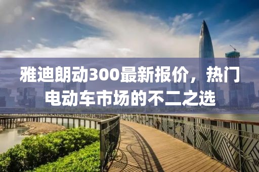 雅迪朗動300最新報價，熱門電動車市場的不二之選