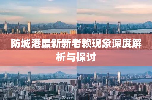 防城港最新新老賴現(xiàn)象深度解析與探討