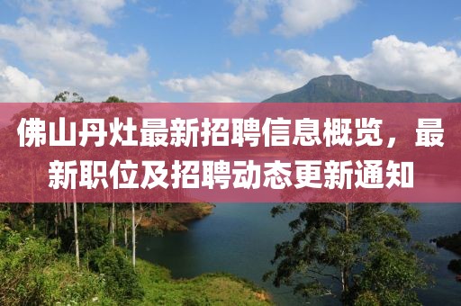 佛山丹灶最新招聘信息概覽，最新職位及招聘動態(tài)更新通知