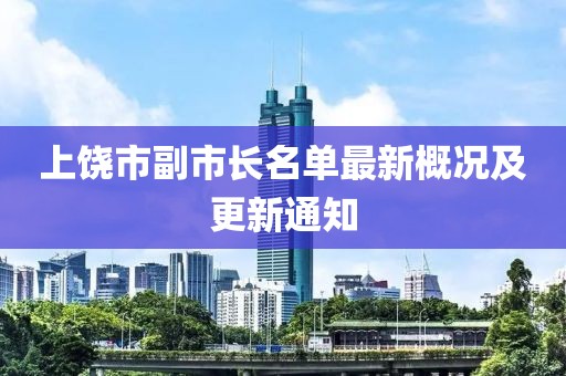 上饒市副市長(zhǎng)名單最新概況及更新通知