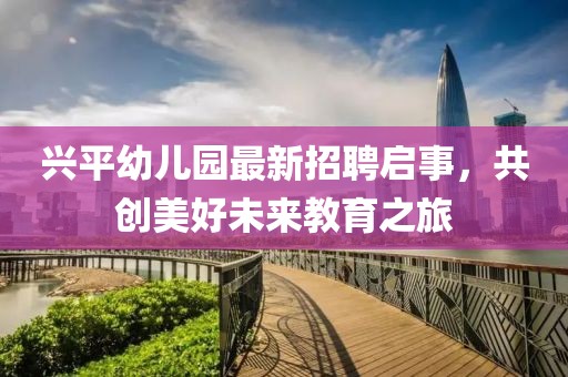 興平幼兒園最新招聘啟事，共創(chuàng)美好未來教育之旅