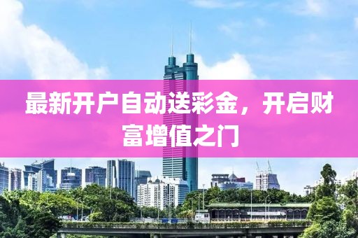 最新開戶自動送彩金，開啟財(cái)富增值之門
