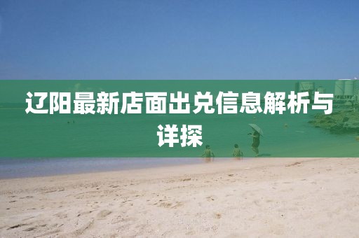 遼陽(yáng)最新店面出兌信息解析與詳探