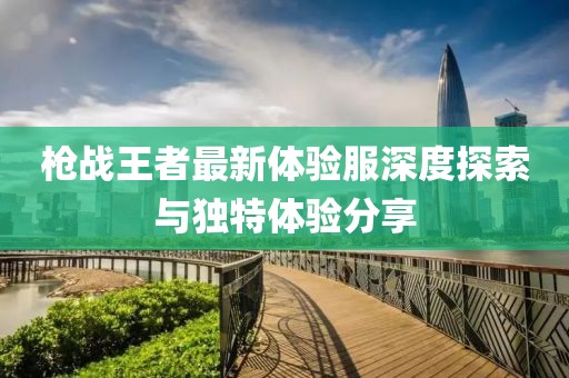 槍戰(zhàn)王者最新體驗服深度探索與獨特體驗分享