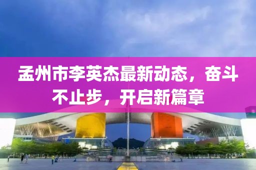 孟州市李英杰最新動(dòng)態(tài)，奮斗不止步，開啟新篇章