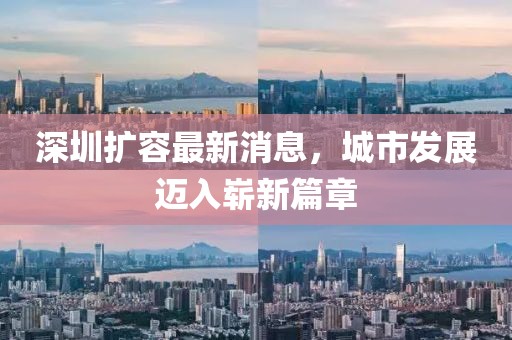 深圳擴(kuò)容最新消息，城市發(fā)展邁入嶄新篇章