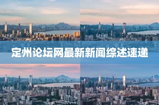 定州論壇網(wǎng)最新新聞綜述速遞