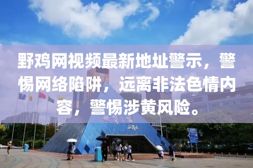 野雞網(wǎng)視頻最新地址警示，警惕網(wǎng)絡(luò)陷阱，遠(yuǎn)離非法色情內(nèi)容，警惕涉黃風(fēng)險。