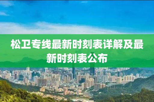 松衛(wèi)專線最新時刻表詳解及最新時刻表公布