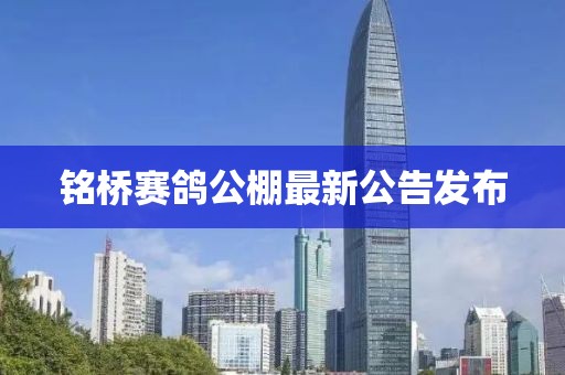 銘橋賽鴿公棚最新公告發(fā)布