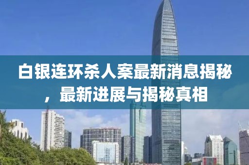 白銀連環(huán)殺人案最新消息揭秘，最新進(jìn)展與揭秘真相