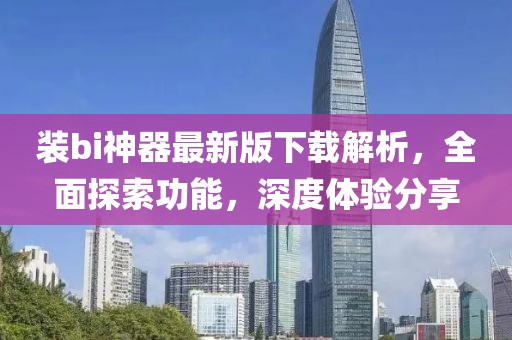 裝bi神器最新版下載解析，全面探索功能，深度體驗(yàn)分享